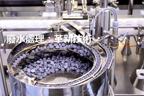 廢水處理：革新技術，拯救環(huán)境！